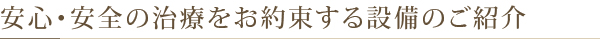 安心・安全の治療をお約束する設備のご紹介