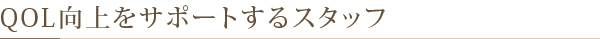 QOL向上をサポートするスタッフ