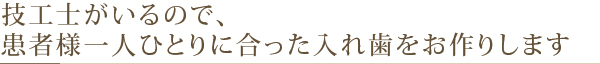 技工士がいるので、患者様一人ひとりに合った入れ歯をお作りします